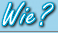 Wie?